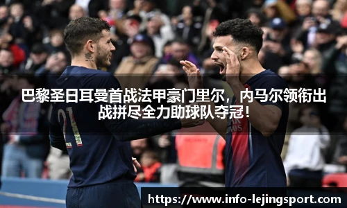 巴黎圣日耳曼首战法甲豪门里尔，内马尔领衔出战拼尽全力助球队夺冠！