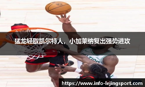 猛龙轻取凯尔特人，小加莱纳复出强势进攻