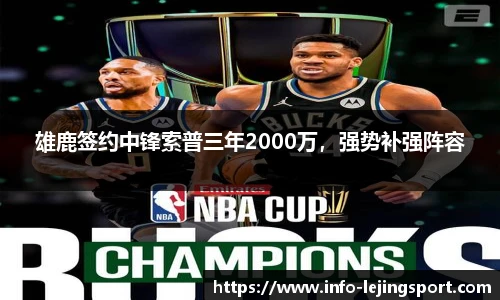 雄鹿签约中锋索普三年2000万,强势补强阵容