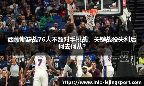 西蒙斯缺战76人不敌对手挑战，关键战役失利后何去何从？