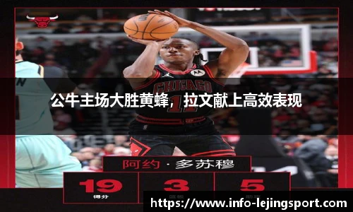 公牛主场大胜黄蜂,拉文献上高效表现