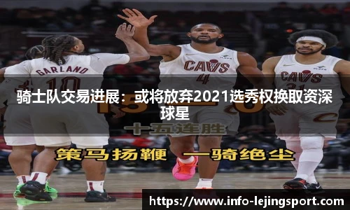 骑士队交易进展:或将放弃2021选秀权换取资深球星