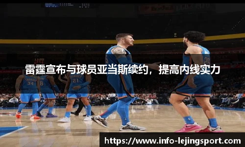 雷霆宣布与球员亚当斯续约，提高内线实力