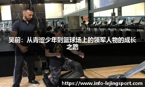 吴前：从青涩少年到篮球场上的领军人物的成长之路