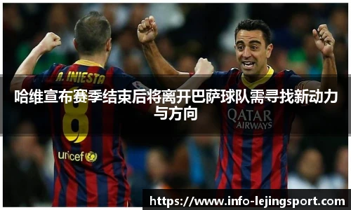 哈维宣布赛季结束后将离开巴萨球队需寻找新动力与方向