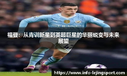 福登:从青训新星到英超巨星的华丽蜕变与未来展望