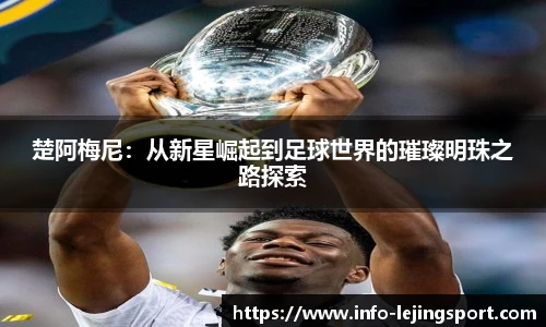 楚阿梅尼：从新星崛起到足球世界的璀璨明珠之路探索