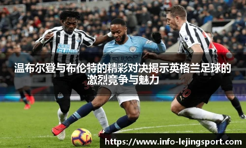 温布尔登与布伦特的精彩对决揭示英格兰足球的激烈竞争与魅力